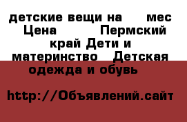 детские вещи на 4-6 мес › Цена ­ 300 - Пермский край Дети и материнство » Детская одежда и обувь   